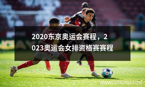 2020东京奥运会赛程，2023奥运会女排资格赛赛程