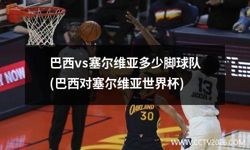 巴西vs塞尔维亚多少脚球队(巴西对塞尔维亚世界杯)