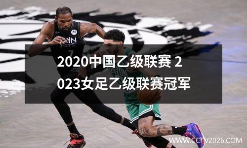 2020中国乙级联赛 2023女足乙级联赛冠军