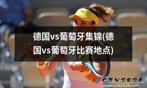 德国vs葡萄牙集锦(德国vs葡萄牙比赛地点)