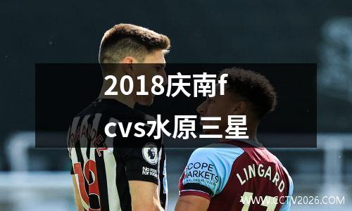 2018庆南fcvs水原三星