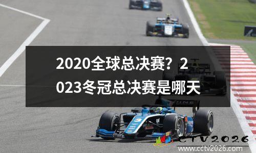 2020全球总决赛？2023冬冠总决赛是哪天