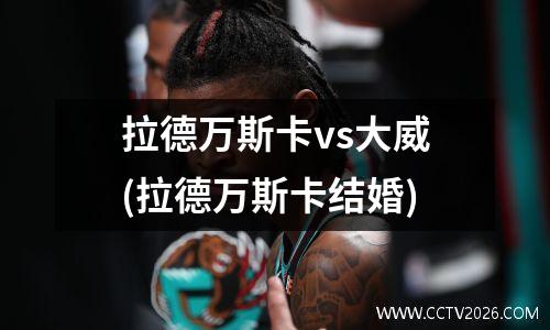 拉德万斯卡vs大威(拉德万斯卡结婚)