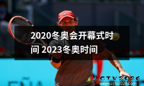 2020冬奥会开幕式时间 2023冬奥时间