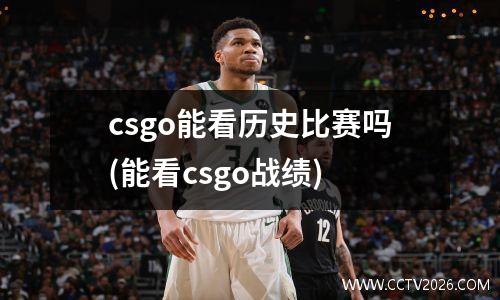 csgo能看历史比赛吗(能看csgo战绩)