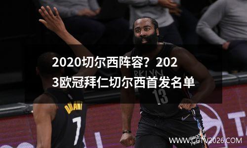2020切尔西阵容？2023欧冠拜仁切尔西首发名单