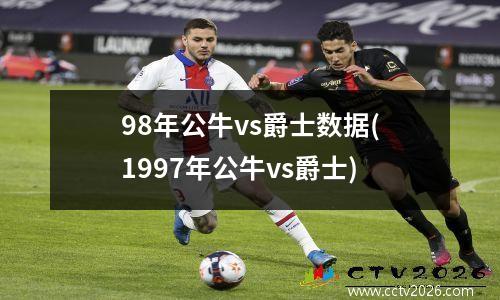 98年公牛vs爵士数据(1997年公牛vs爵士)