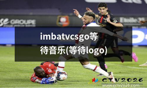 imbatvcsgo等待音乐(等待logo)