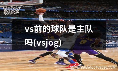 vs前的球队是主队吗(vsjog)
