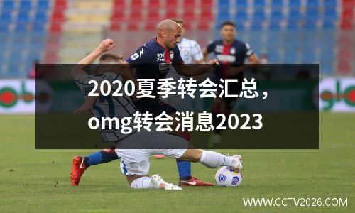 2020夏季转会汇总，omg转会消息2023
