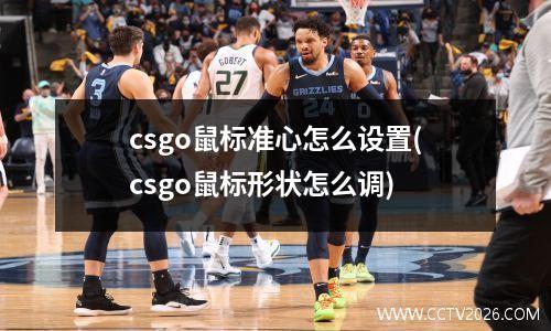 csgo鼠标准心怎么设置(csgo鼠标形状怎么调)