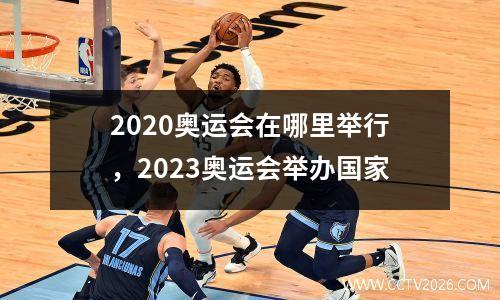 2020奥运会在哪里举行，2023奥运会举办国家