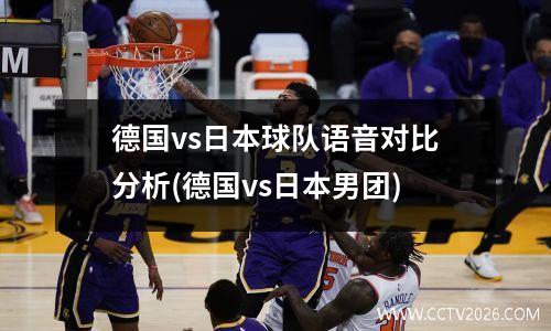 德国vs日本球队语音对比分析(德国vs日本男团)