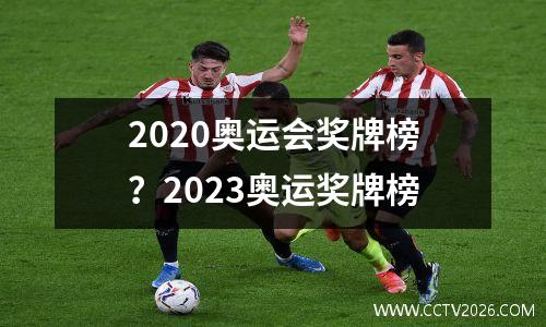 2020奥运会奖牌榜？2023奥运奖牌榜