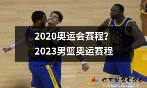 2020奥运会赛程？2023男篮奥运赛程