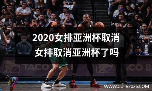 2020女排亚洲杯取消 女排取消亚洲杯了吗