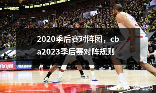 2020季后赛对阵图，cba2023季后赛对阵规则