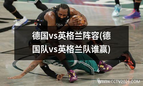 德国vs英格兰阵容(德国队vs英格兰队谁赢)