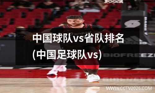 中国球队vs省队排名(中国足球队vs)