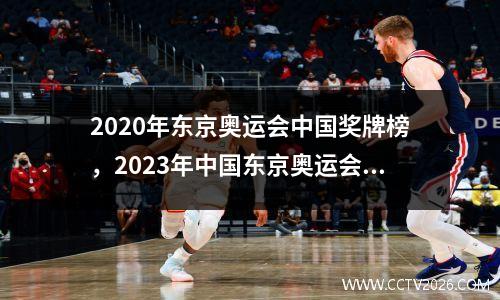 2020年东京奥运会中国奖牌榜，2023年中国东京奥运会奖牌榜明细