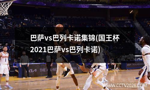 巴萨vs巴列卡诺集锦(国王杯2021巴萨vs巴列卡诺)