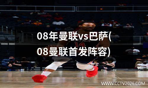08年曼联vs巴萨(08曼联首发阵容)