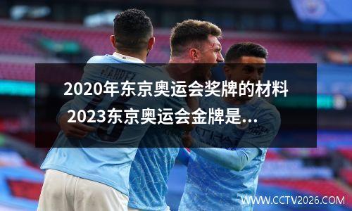 2020年东京奥运会奖牌的材料 2023东京奥运会金牌是纯金的吗