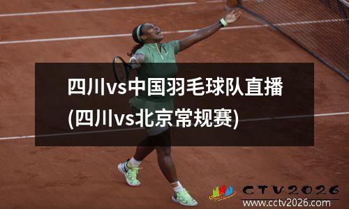 四川vs中国羽毛球队直播(四川vs北京常规赛)