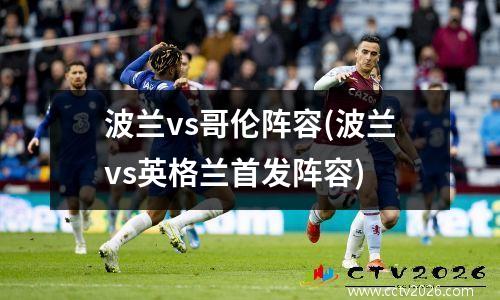 波兰vs哥伦阵容(波兰vs英格兰首发阵容)