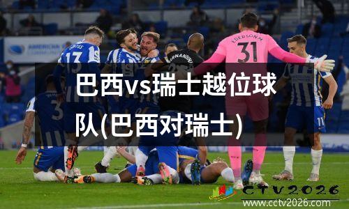 巴西vs瑞士越位球队(巴西对瑞士)