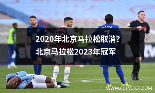 2020年北京马拉松取消？北京马拉松2023年冠军
