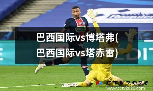 巴西国际vs博塔弗(巴西国际vs塔赤雷)