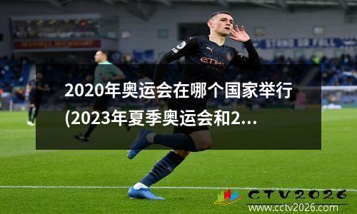 2020年奥运会在哪个国家举行(2023年夏季奥运会和2023年冬季奥运会举办国家分别是)