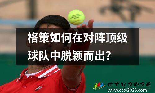 格策如何在对阵顶级球队中脱颖而出？