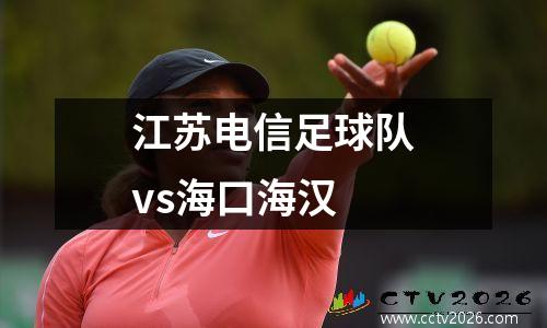 江苏电信足球队vs海口海汉