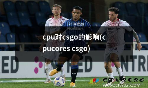 cpu对csgo的影响(cpucores csgo)