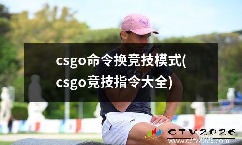 csgo命令换竞技模式(csgo竞技指令大全)