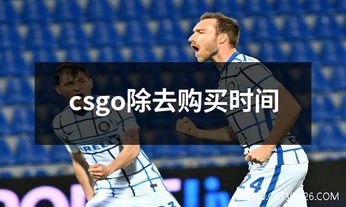 csgo除去购买时间