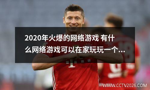 2020年火爆的网络游戏 有什么网络游戏可以在家玩玩一个月赚个几百一千块的