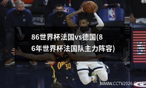 86世界杯法国vs德国(86年世界杯法国队主力阵容)