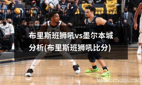 布里斯班狮吼vs墨尔本城分析(布里斯班狮吼比分)