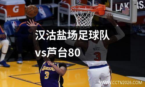 汉沽盐场足球队vs芦台80