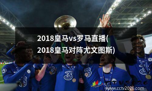 2018皇马vs罗马直播(2018皇马对阵尤文图斯)