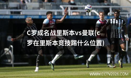 C罗成名战里斯本vs曼联(c罗在里斯本竞技踢什么位置)