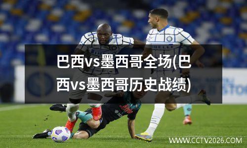 巴西vs墨西哥全场(巴西vs墨西哥历史战绩)