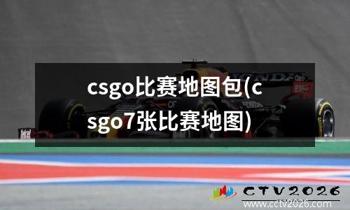csgo比赛地图包(csgo7张比赛地图)