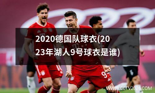 2020德国队球衣(2023年湖人9号球衣是谁)