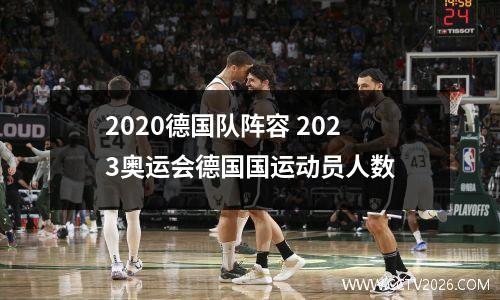 2020德国队阵容 2023奥运会德国国运动员人数