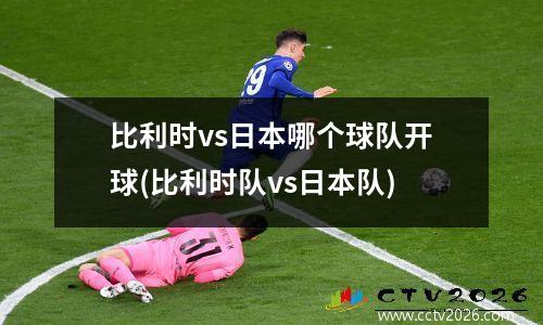 比利时vs日本哪个球队开球(比利时队vs日本队)