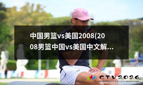 中国男篮vs美国2008(2008男篮中国vs美国中文解说超清版)